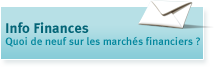 Info Finances. Quoi de neuf sur les march&eacute;s financiers ?