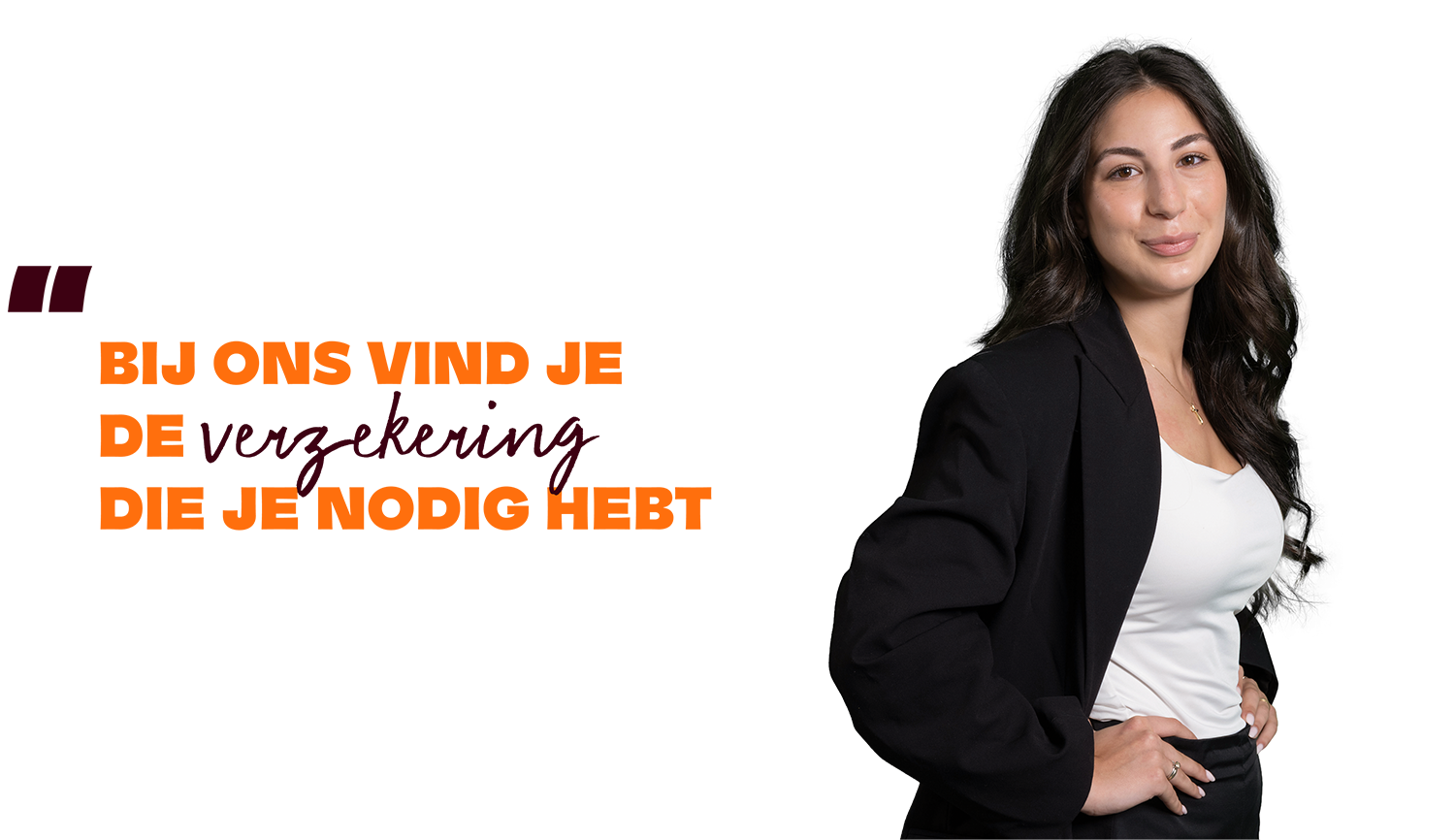 Bij ons vindt u de verzekering die u nodig heeft.